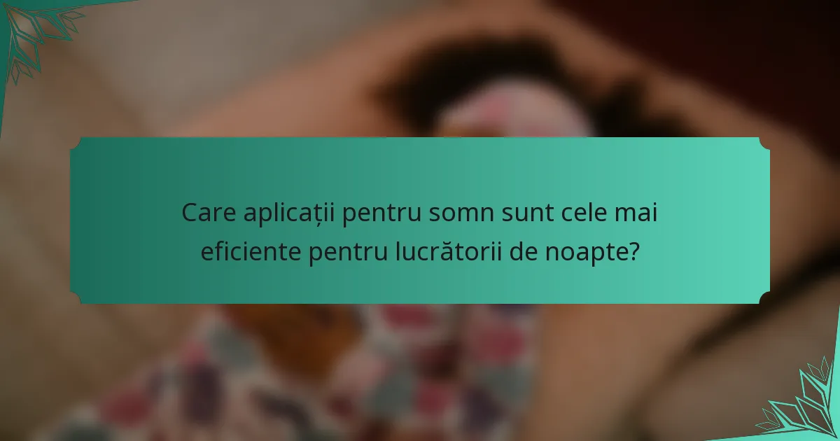Care aplicații pentru somn sunt cele mai eficiente pentru lucrătorii de noapte?