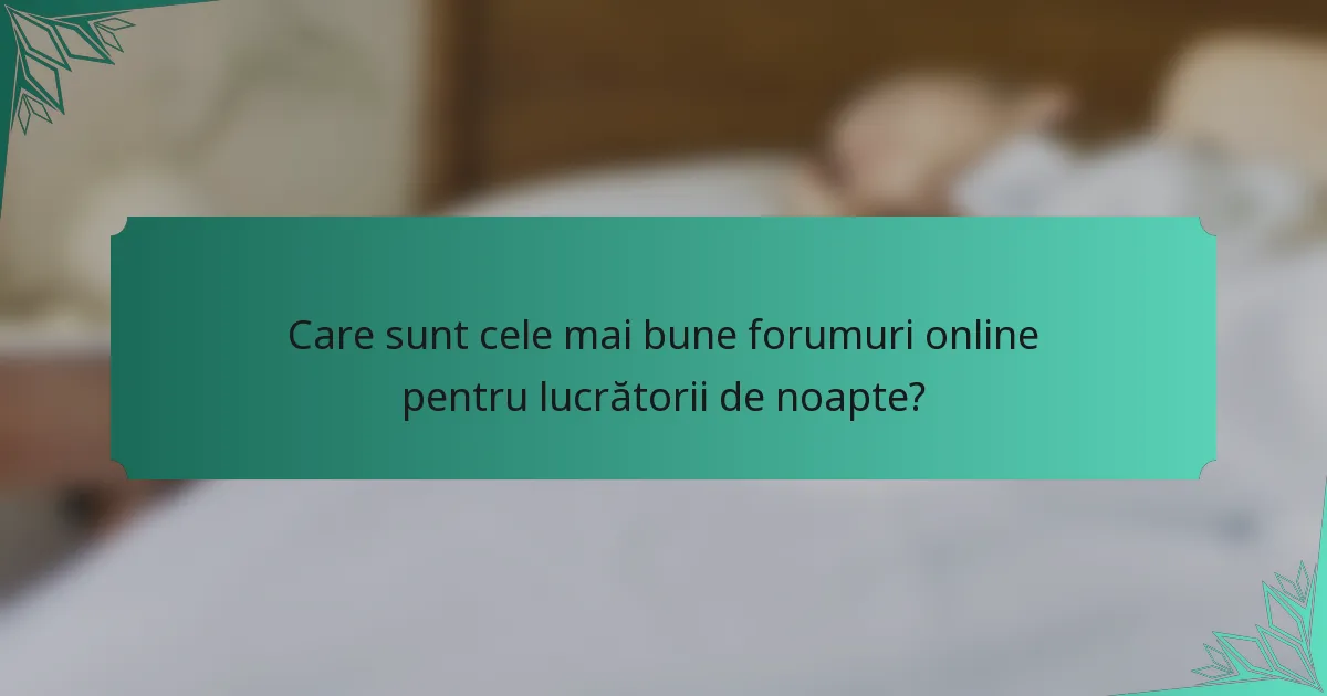 Care sunt cele mai bune forumuri online pentru lucrătorii de noapte?