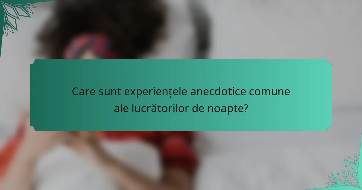 Care sunt experiențele anecdotice comune ale lucrătorilor de noapte?