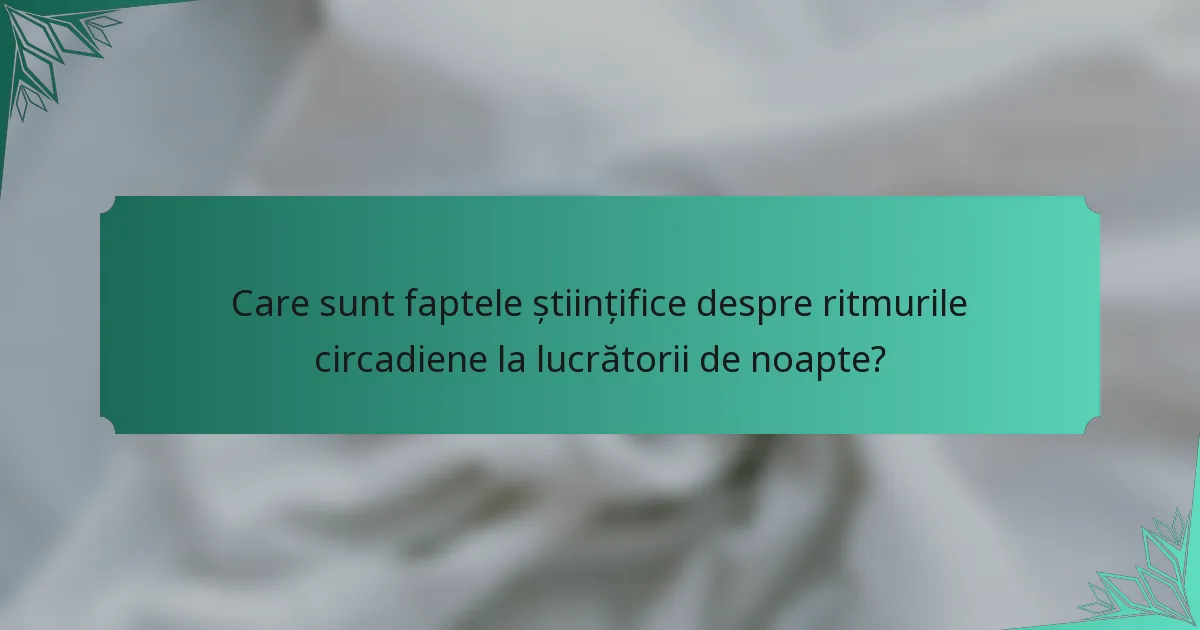 Care sunt faptele științifice despre ritmurile circadiene la lucrătorii de noapte?