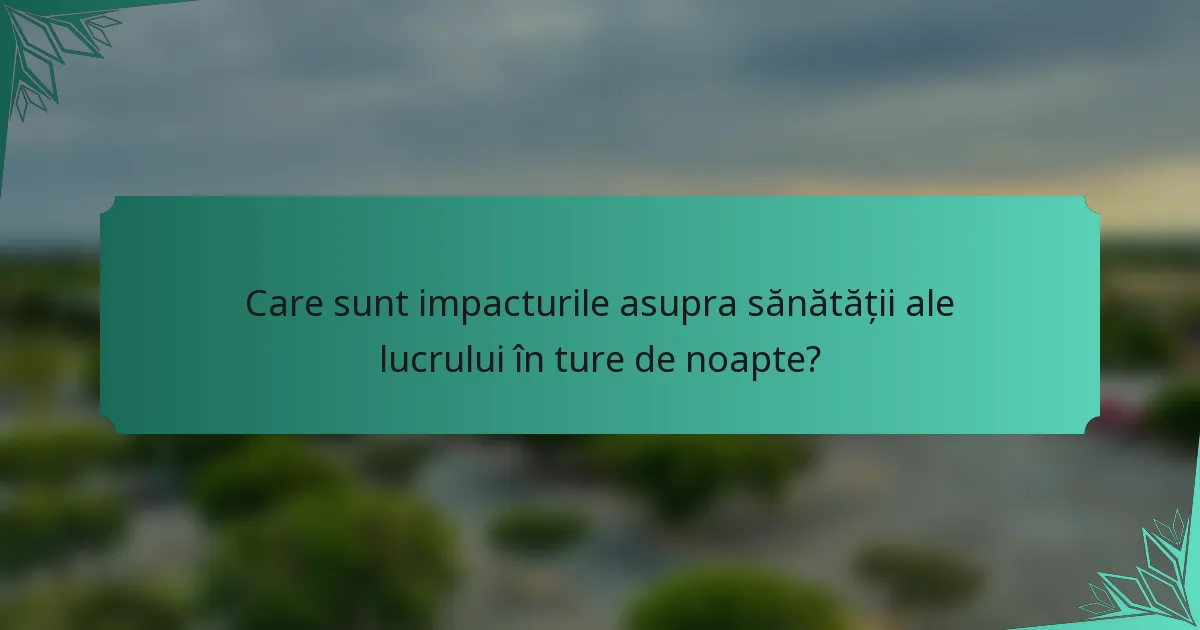 Care sunt impacturile asupra sănătății ale lucrului în ture de noapte?