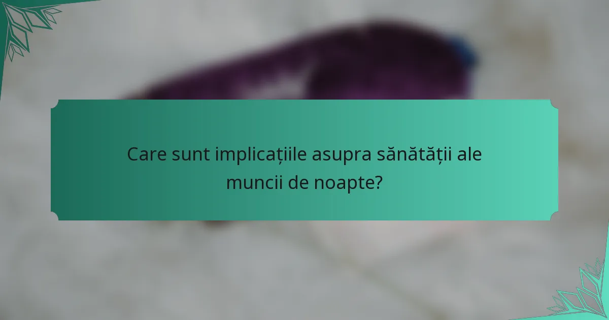 Care sunt implicațiile asupra sănătății ale muncii de noapte?
