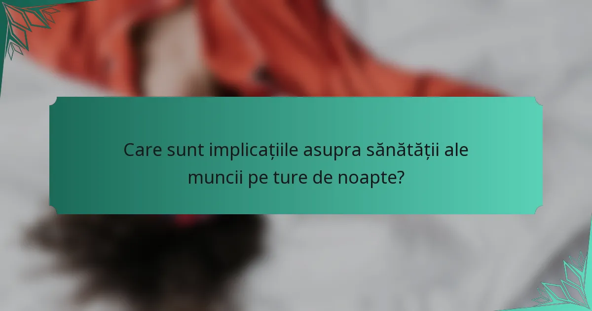 Care sunt implicațiile asupra sănătății ale muncii pe ture de noapte?