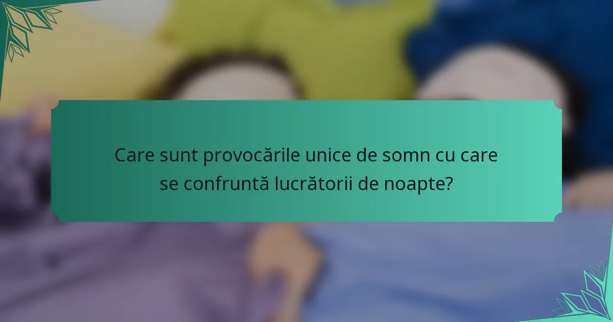 Care sunt provocările unice de somn cu care se confruntă lucrătorii de noapte?