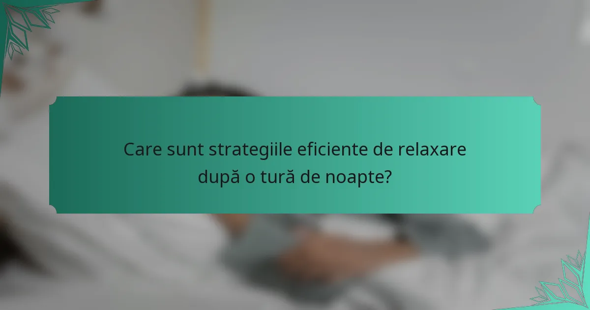 Care sunt strategiile eficiente de relaxare după o tură de noapte?