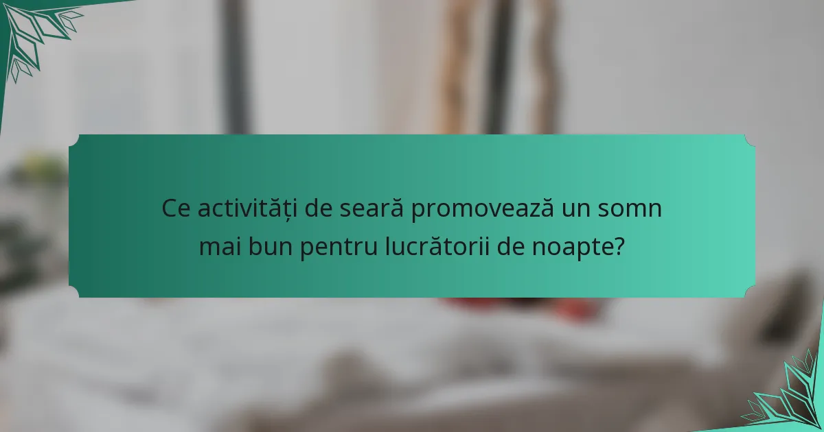 Ce activități de seară promovează un somn mai bun pentru lucrătorii de noapte?