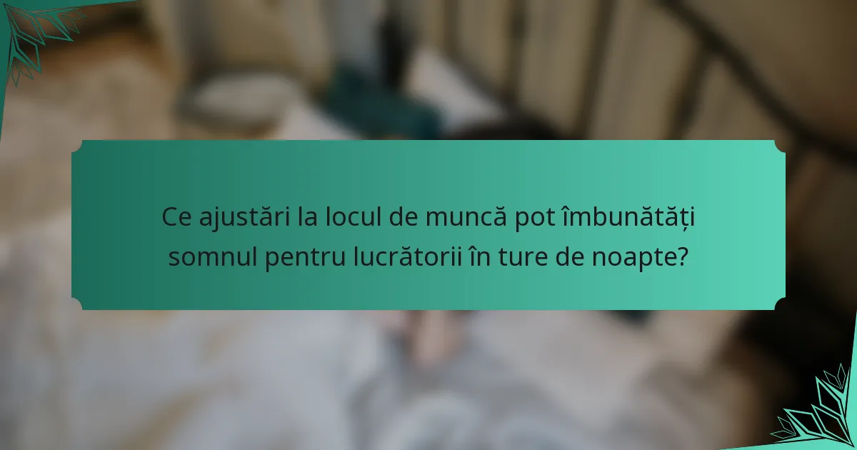 Ce ajustări la locul de muncă pot îmbunătăți somnul pentru lucrătorii în ture de noapte?