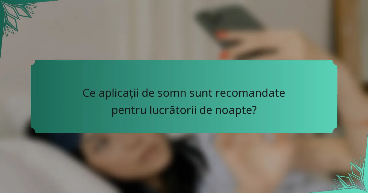 Ce aplicații de somn sunt recomandate pentru lucrătorii de noapte?