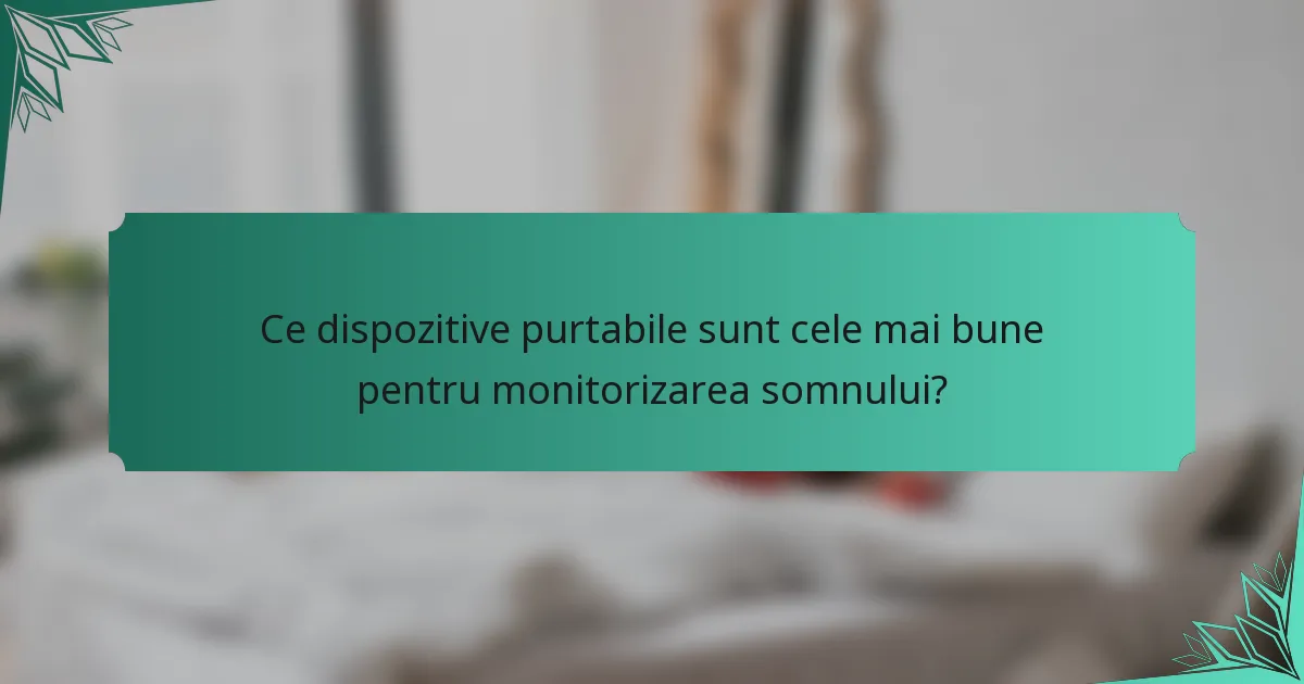Ce dispozitive purtabile sunt cele mai bune pentru monitorizarea somnului?