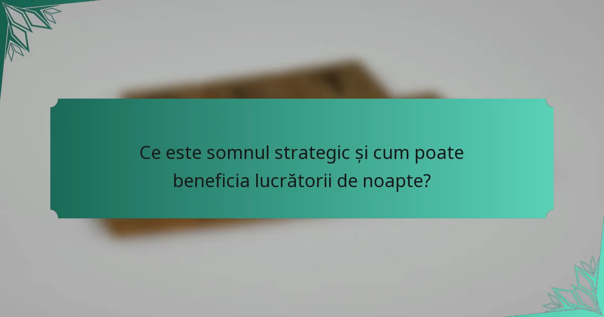 Ce este somnul strategic și cum poate beneficia lucrătorii de noapte?