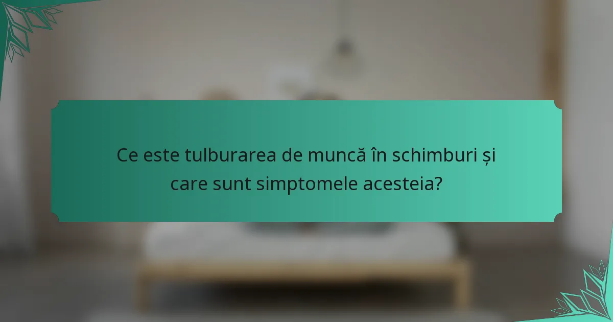 Ce este tulburarea de muncă în schimburi și care sunt simptomele acesteia?