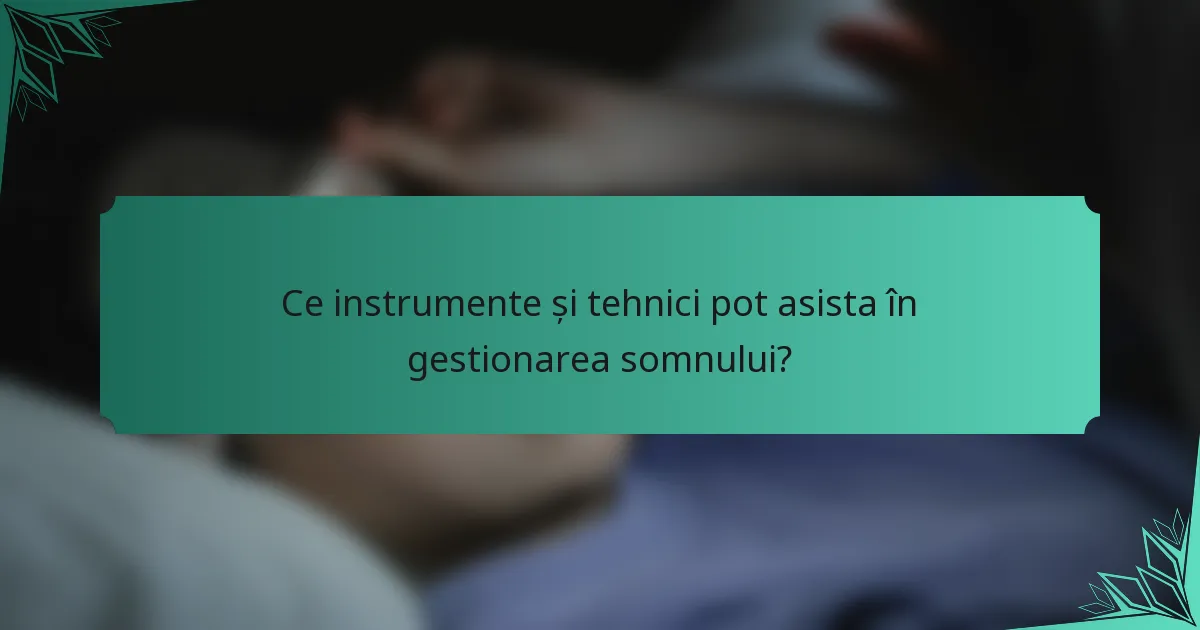 Ce instrumente și tehnici pot asista în gestionarea somnului?