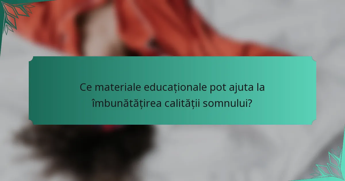 Ce materiale educaționale pot ajuta la îmbunătățirea calității somnului?