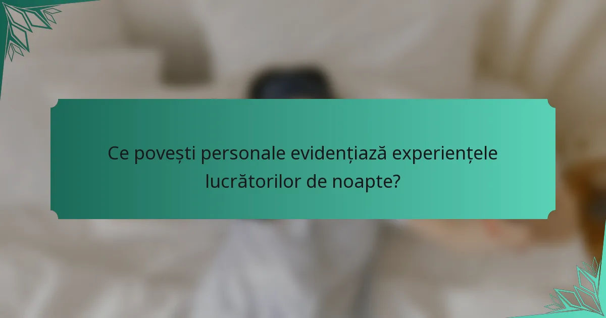 Ce povești personale evidențiază experiențele lucrătorilor de noapte?