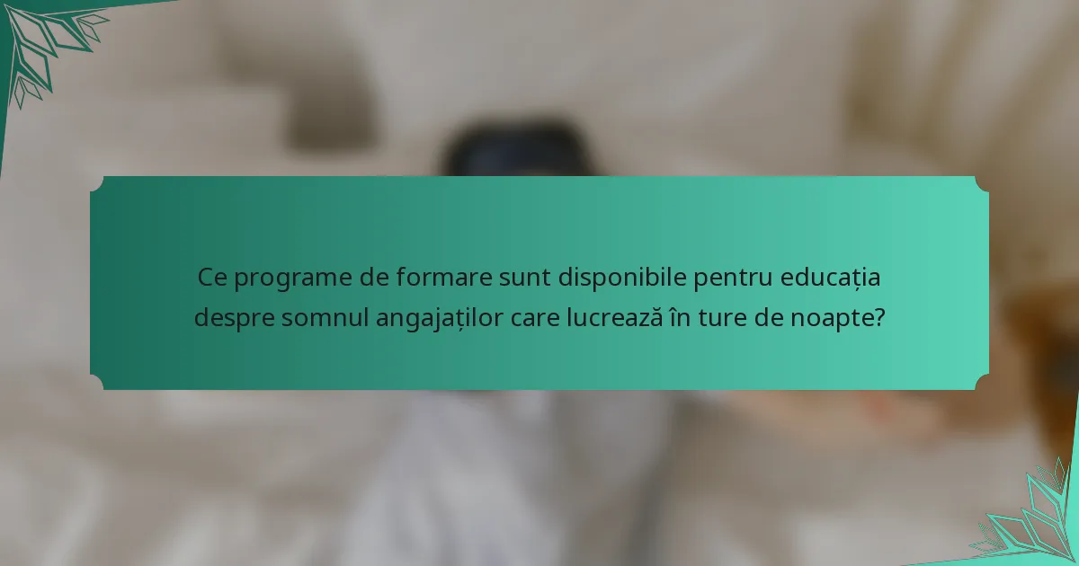 Ce programe de formare sunt disponibile pentru educația despre somnul angajaților care lucrează în ture de noapte?