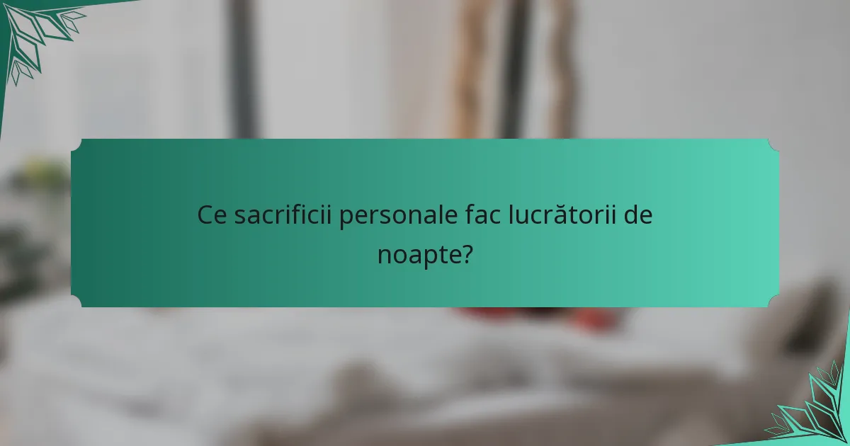 Ce sacrificii personale fac lucrătorii de noapte?