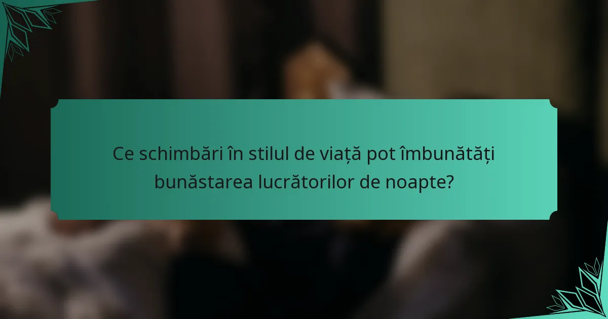 Ce schimbări în stilul de viață pot îmbunătăți bunăstarea lucrătorilor de noapte?