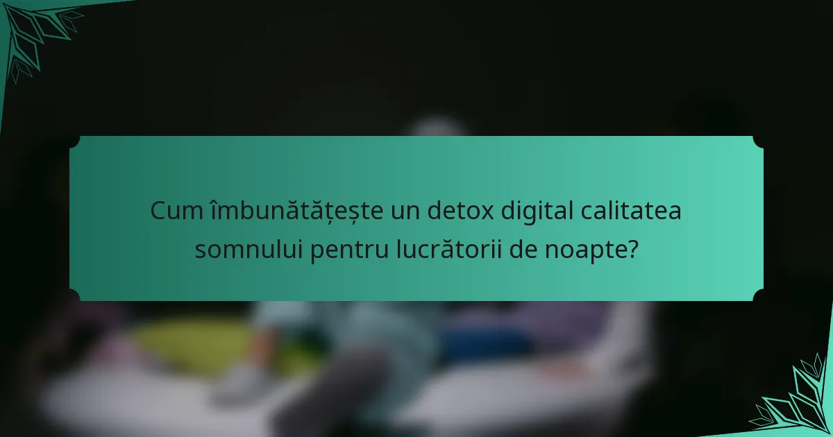 Cum îmbunătățește un detox digital calitatea somnului pentru lucrătorii de noapte?