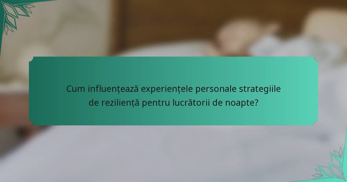 Cum influențează experiențele personale strategiile de reziliență pentru lucrătorii de noapte?