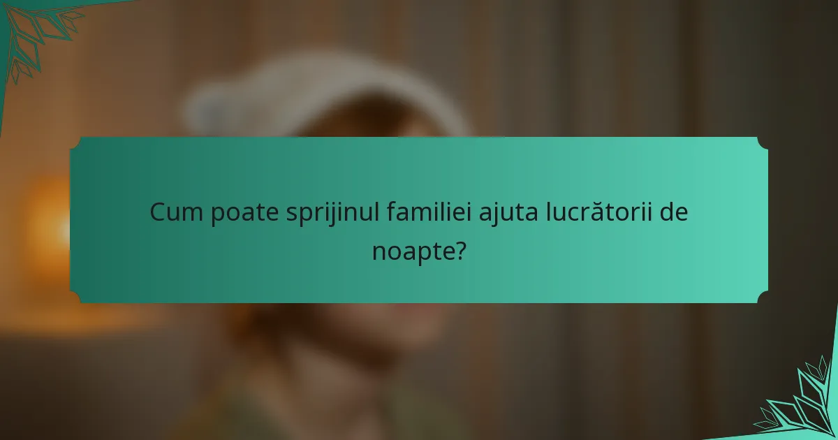 Cum poate sprijinul familiei ajuta lucrătorii de noapte?
