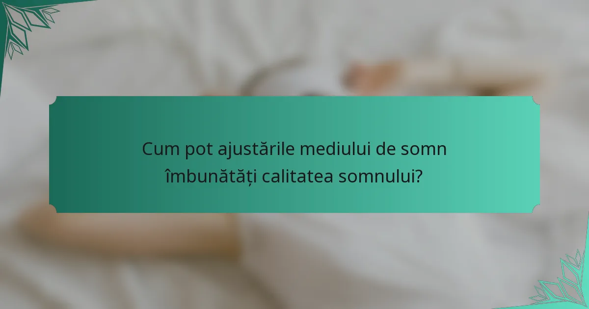 Cum pot ajustările mediului de somn îmbunătăți calitatea somnului?