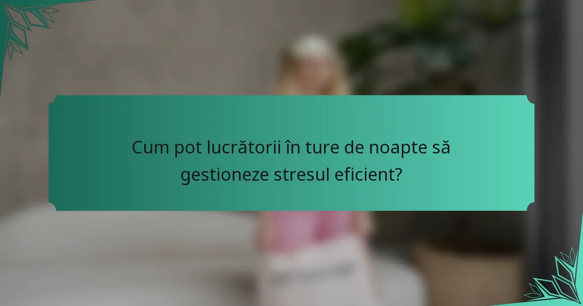 Cum pot lucrătorii în ture de noapte să gestioneze stresul eficient?