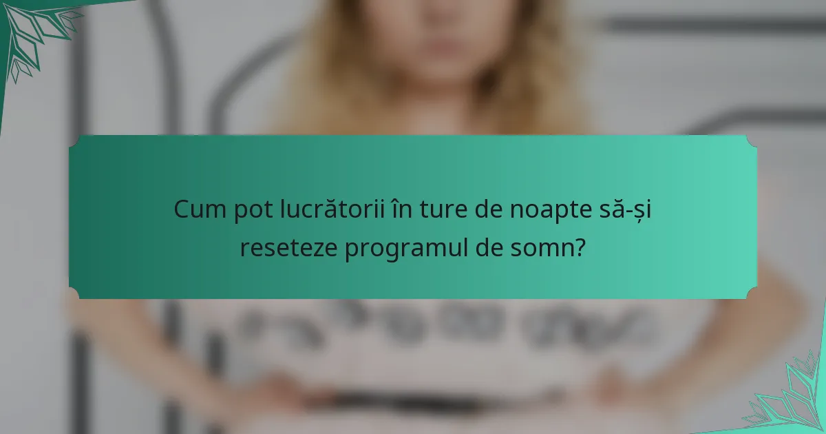 Cum pot lucrătorii în ture de noapte să-și reseteze programul de somn?