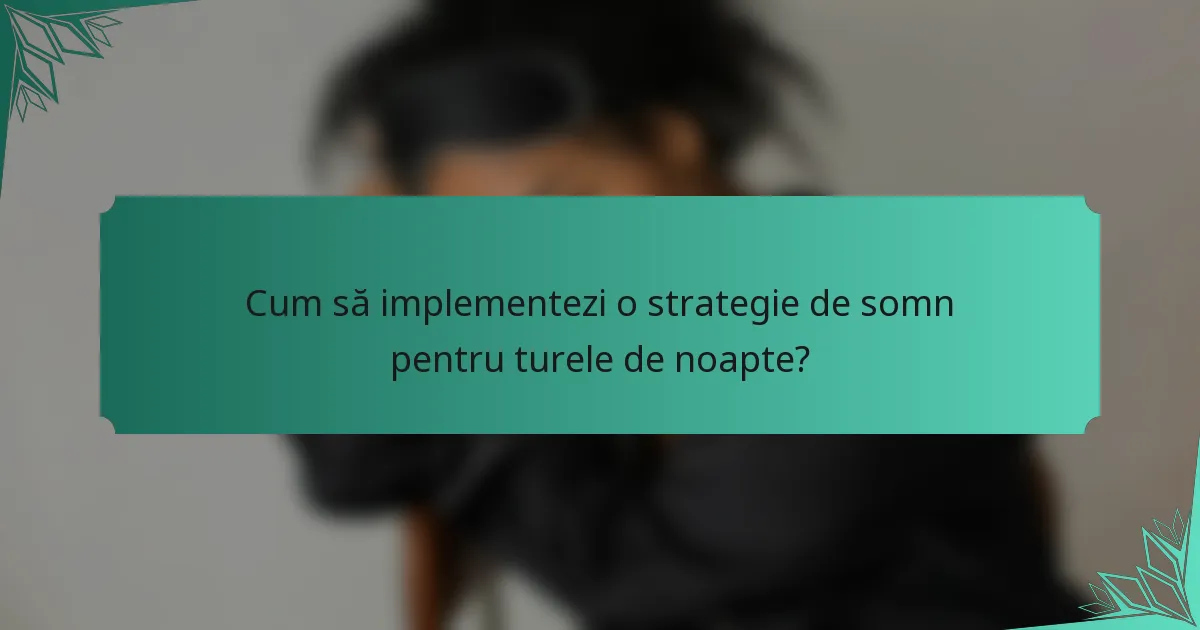 Cum să implementezi o strategie de somn pentru turele de noapte?