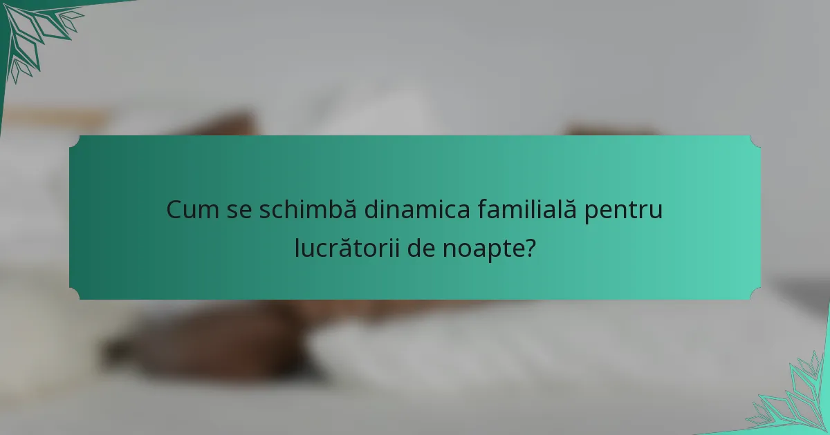 Cum se schimbă dinamica familială pentru lucrătorii de noapte?