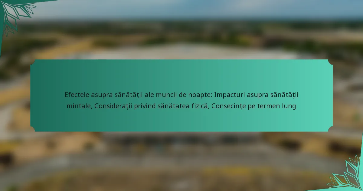 Efectele asupra sănătății ale muncii de noapte: Impacturi asupra sănătății mintale, Considerații privind sănătatea fizică, Consecințe pe termen lung
