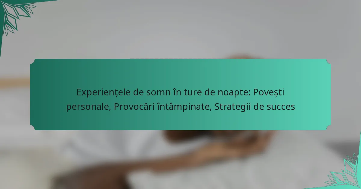 Experiențele de somn în ture de noapte: Povești personale, Provocări întâmpinate, Strategii de succes
