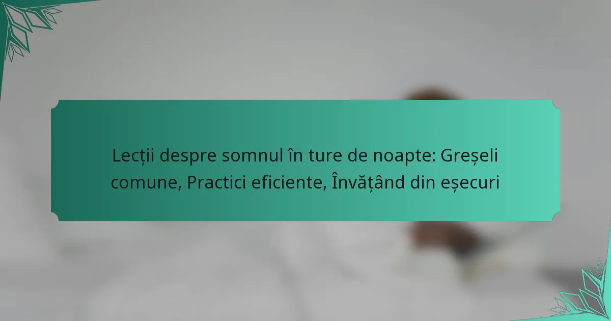 Lecții despre somnul în ture de noapte: Greșeli comune, Practici eficiente, Învățând din eșecuri